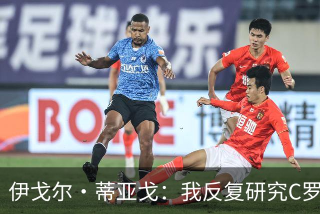 伊戈尔·蒂亚戈：我反复研究C罗和内马尔的比赛 信仰是我的超能力