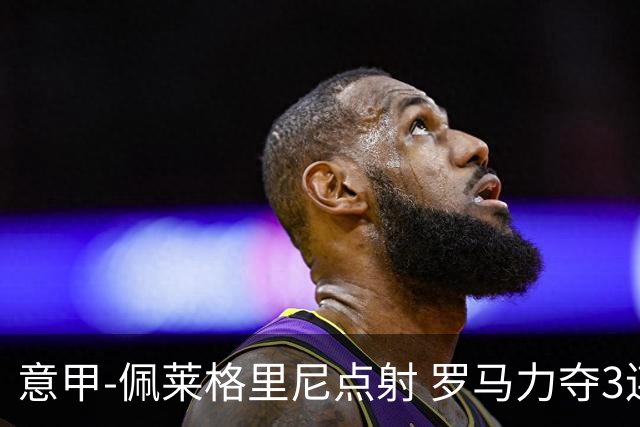 意甲-佩莱格里尼点射 罗马力夺3连胜跻身前四