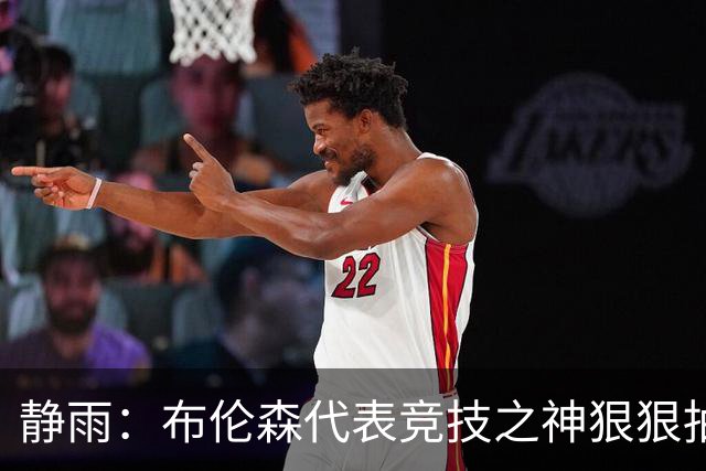 静雨：布伦森代表竞技之神狠狠抽打文班 后者无脑开火是输球罪魁